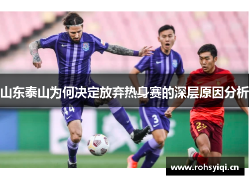 山东泰山为何决定放弃热身赛的深层原因分析
