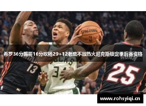 希罗36分嘴哥16分吹杨29+12老鹰不敌热火尼克斯锁定季后赛资格
