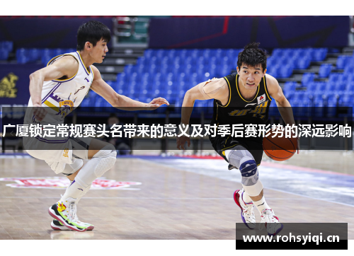 广厦锁定常规赛头名带来的意义及对季后赛形势的深远影响